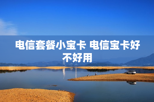 电信套餐小宝卡 电信宝卡好不好用