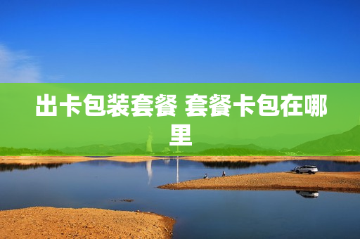 出卡包装套餐 套餐卡包在哪里