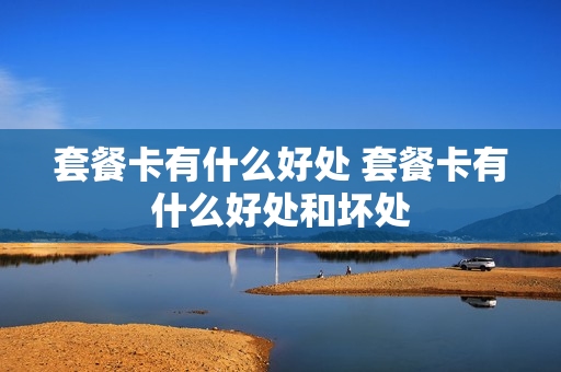 套餐卡有什么好处 套餐卡有什么好处和坏处