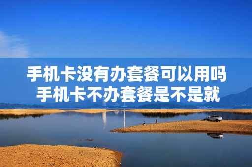 手机卡没有办套餐可以用吗 手机卡不办套餐是不是就不用月租