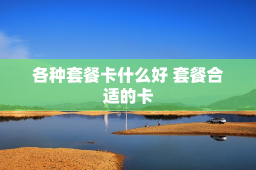 各种套餐卡什么好 套餐合适的卡