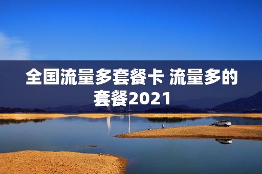 全国流量多套餐卡 流量多的套餐2021