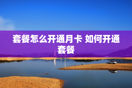 套餐怎么开通月卡 如何开通套餐
