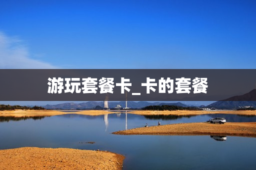 游玩套餐卡_卡的套餐
