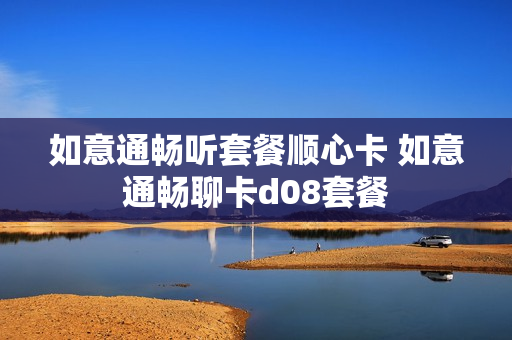 如意通畅听套餐顺心卡 如意通畅聊卡d08套餐