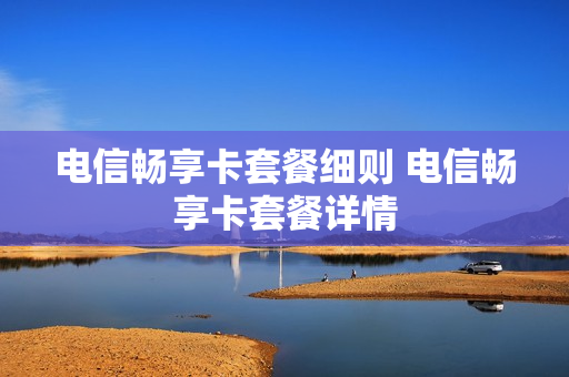 电信畅享卡套餐细则 电信畅享卡套餐详情