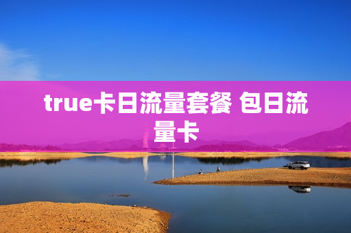 true卡日流量套餐 包日流量卡