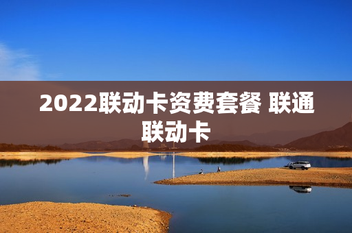 2022联动卡资费套餐 联通联动卡