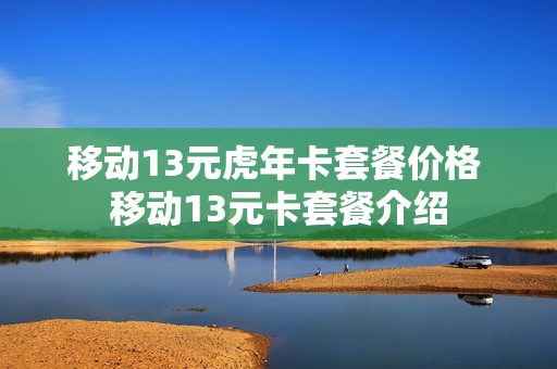 移动13元虎年卡套餐价格 移动13元卡套餐介绍
