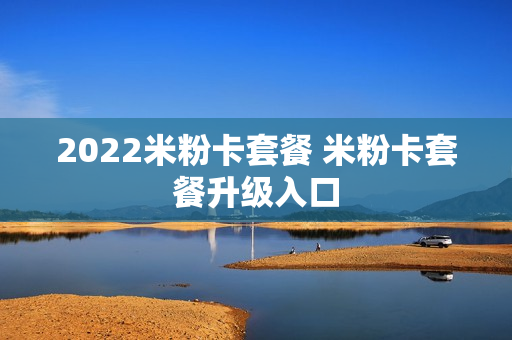 2022米粉卡套餐 米粉卡套餐升级入口
