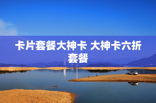 卡片套餐大神卡 大神卡六折套餐