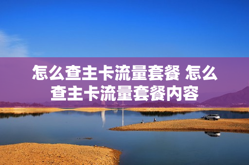 怎么查主卡流量套餐 怎么查主卡流量套餐内容