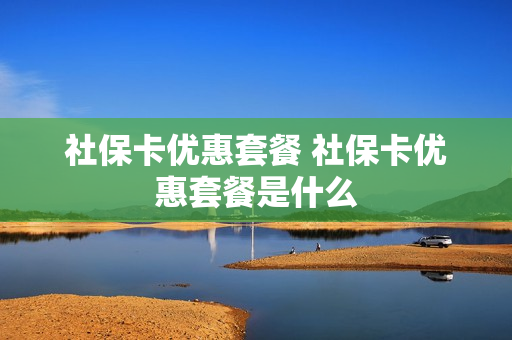 社保卡优惠套餐 社保卡优惠套餐是什么