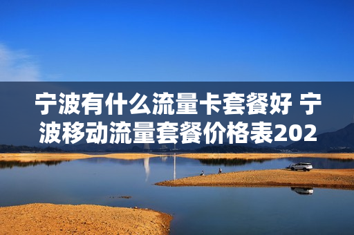 宁波有什么流量卡套餐好 宁波移动流量套餐价格表2021