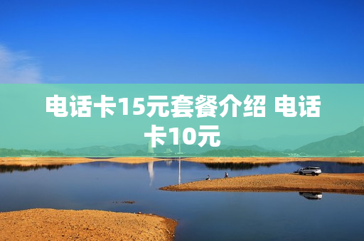 电话卡15元套餐介绍 电话卡10元