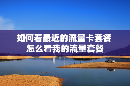 如何看最近的流量卡套餐 怎么看我的流量套餐