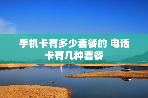 手机卡有多少套餐的 电话卡有几种套餐