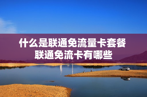 什么是联通免流量卡套餐 联通免流卡有哪些