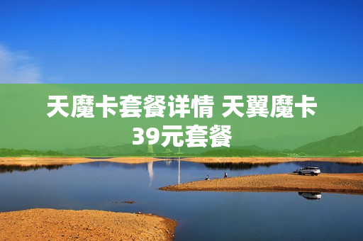 天魔卡套餐详情 天翼魔卡39元套餐