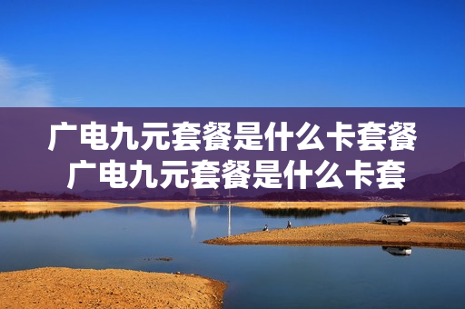 广电九元套餐是什么卡套餐 广电九元套餐是什么卡套餐的