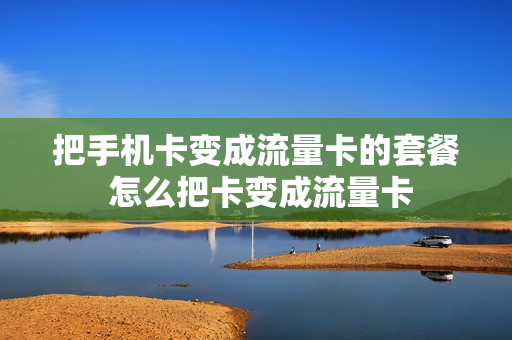 把手机卡变成流量卡的套餐 怎么把卡变成流量卡