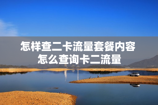 怎样查二卡流量套餐内容 怎么查询卡二流量