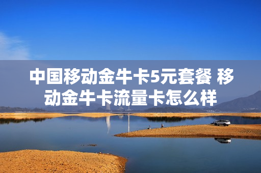 中国移动金牛卡5元套餐 移动金牛卡流量卡怎么样