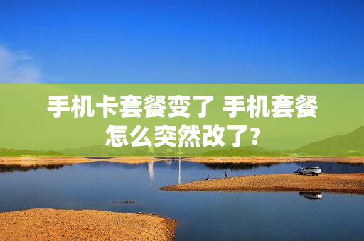手机卡套餐变了 手机套餐怎么突然改了?