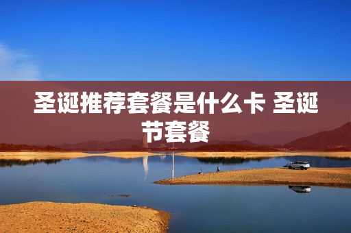 圣诞推荐套餐是什么卡 圣诞节套餐