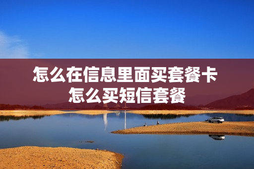 怎么在信息里面买套餐卡 怎么买短信套餐