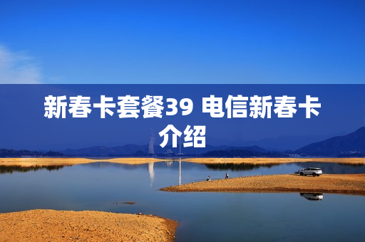 新春卡套餐39 电信新春卡介绍