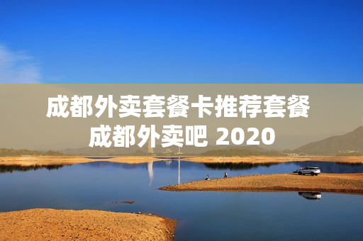 成都外卖套餐卡推荐套餐 成都外卖吧 2020