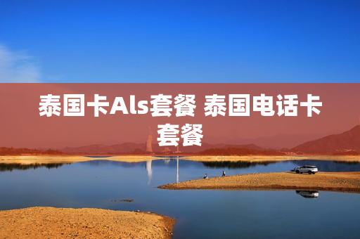 泰国卡Als套餐 泰国电话卡套餐