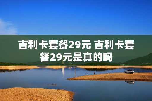 吉利卡套餐29元 吉利卡套餐29元是真的吗