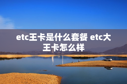 etc王卡是什么套餐 etc大王卡怎么样