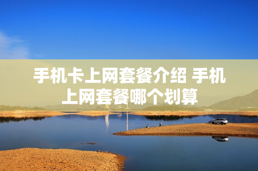 手机卡上网套餐介绍 手机上网套餐哪个划算