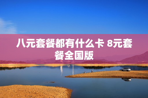 八元套餐都有什么卡 8元套餐全国版