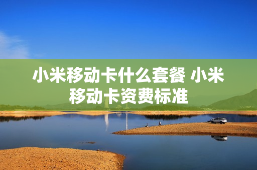 小米移动卡什么套餐 小米移动卡资费标准