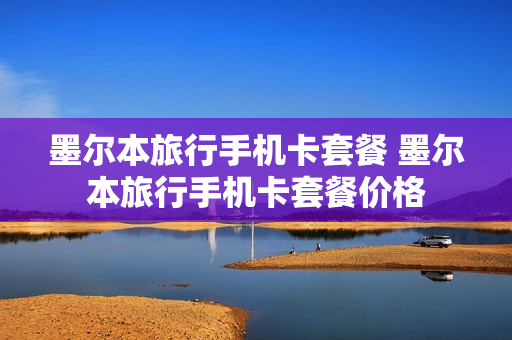 墨尔本旅行手机卡套餐 墨尔本旅行手机卡套餐价格