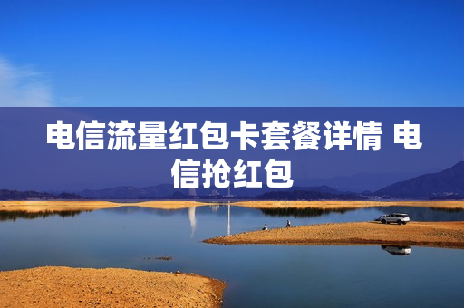电信流量红包卡套餐详情 电信抢红包