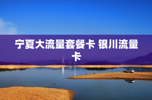 宁夏大流量套餐卡 银川流量卡