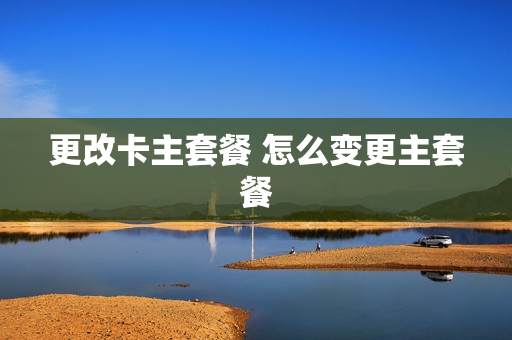 更改卡主套餐 怎么变更主套餐