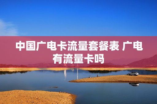 中国广电卡流量套餐表 广电有流量卡吗