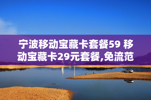 宁波移动宝藏卡套餐59 移动宝藏卡29元套餐,免流范围