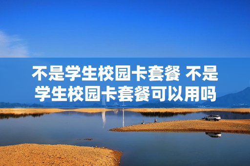 不是学生校园卡套餐 不是学生校园卡套餐可以用吗