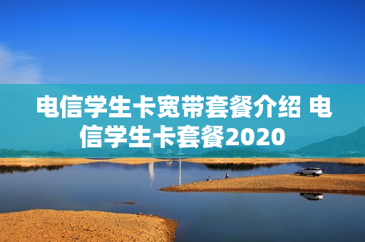 电信学生卡宽带套餐介绍 电信学生卡套餐2020