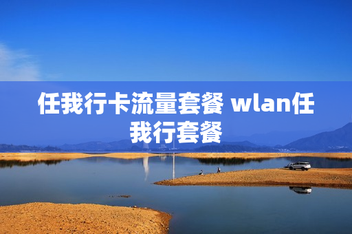 任我行卡流量套餐 wlan任我行套餐