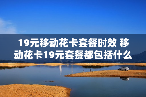 19元移动花卡套餐时效 移动花卡19元套餐都包括什么应用