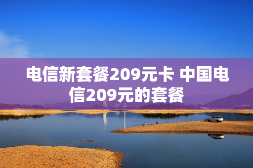 电信新套餐209元卡 中国电信209元的套餐
