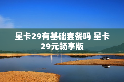 星卡29有基础套餐吗 星卡29元畅享版